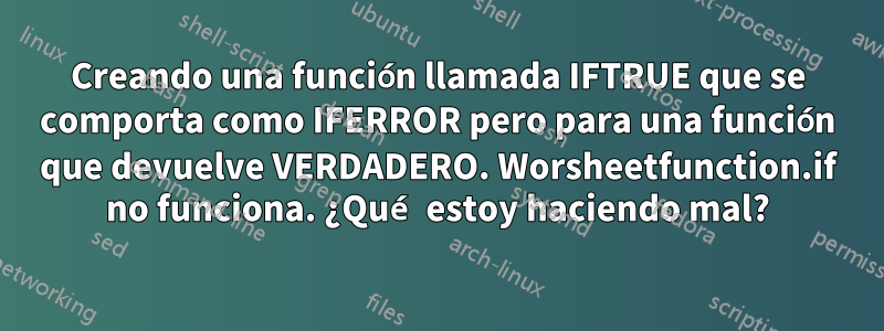 Creando una función llamada IFTRUE que se comporta como IFERROR pero para una función que devuelve VERDADERO. Worsheetfunction.if no funciona. ¿Qué estoy haciendo mal?