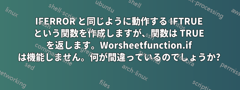 IFERROR と同じように動作する IFTRUE という関数を作成しますが、関数は TRUE を返します。Worsheetfunction.if は機能しません。何が間違っているのでしょうか?