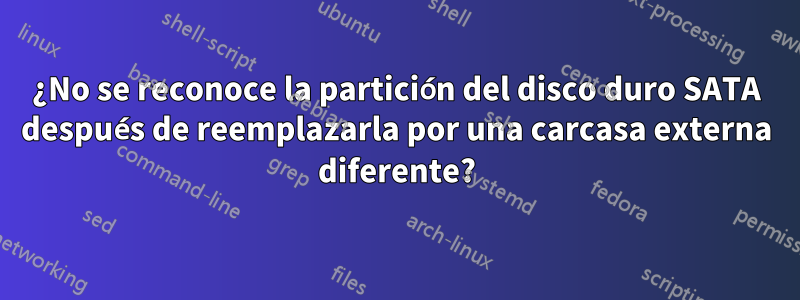 ¿No se reconoce la partición del disco duro SATA después de reemplazarla por una carcasa externa diferente?