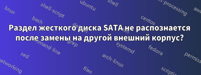 Раздел жесткого диска SATA не распознается после замены на другой внешний корпус?