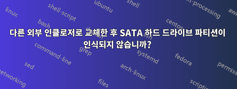 다른 외부 인클로저로 교체한 후 SATA 하드 드라이브 파티션이 인식되지 않습니까?
