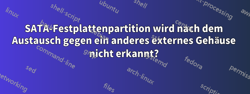 SATA-Festplattenpartition wird nach dem Austausch gegen ein anderes externes Gehäuse nicht erkannt?