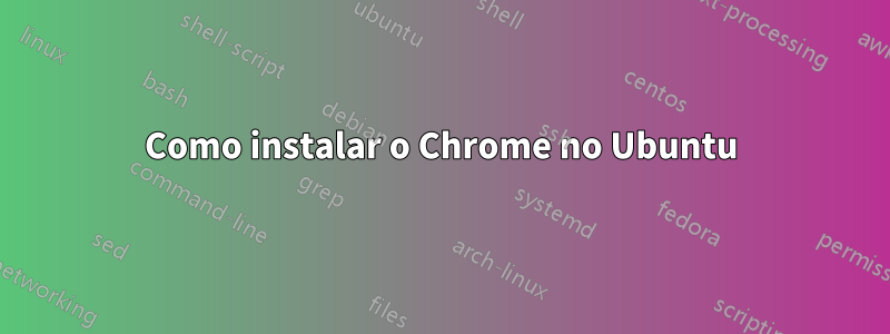 Como instalar o Chrome no Ubuntu