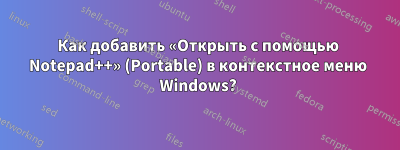 Как добавить «Открыть с помощью Notepad++» (Portable) в контекстное меню Windows?
