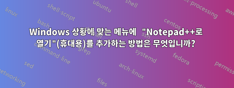 Windows 상황에 맞는 메뉴에 "Notepad++로 열기"(휴대용)를 추가하는 방법은 무엇입니까?