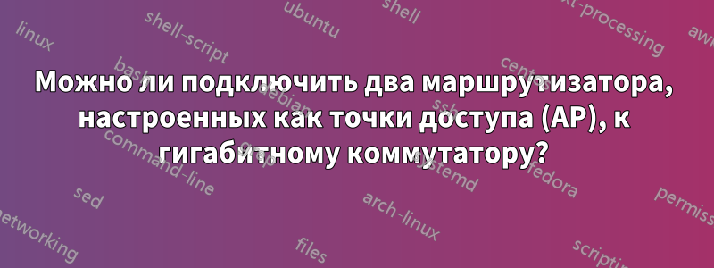 Можно ли подключить два маршрутизатора, настроенных как точки доступа (AP), к гигабитному коммутатору?