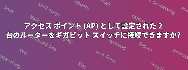 アクセス ポイント (AP) として設定された 2 台のルーターをギガビット スイッチに接続できますか?