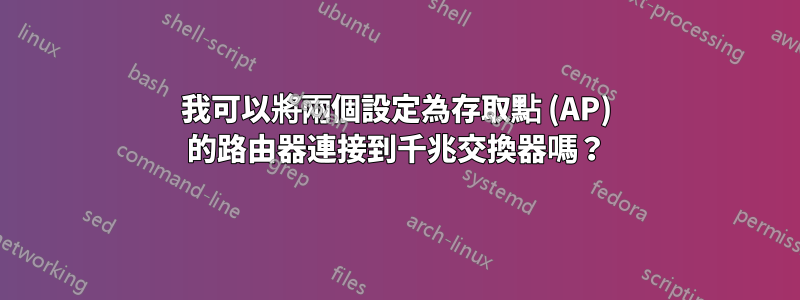 我可以將兩個設定為存取點 (AP) 的路由器連接到千兆交換器嗎？