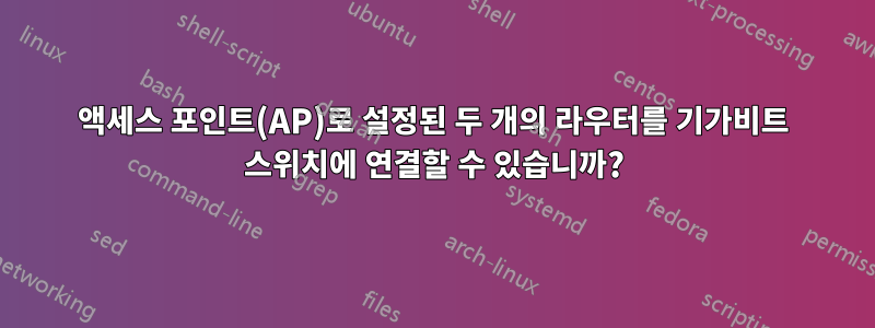 액세스 포인트(AP)로 설정된 두 개의 라우터를 기가비트 스위치에 연결할 수 있습니까?