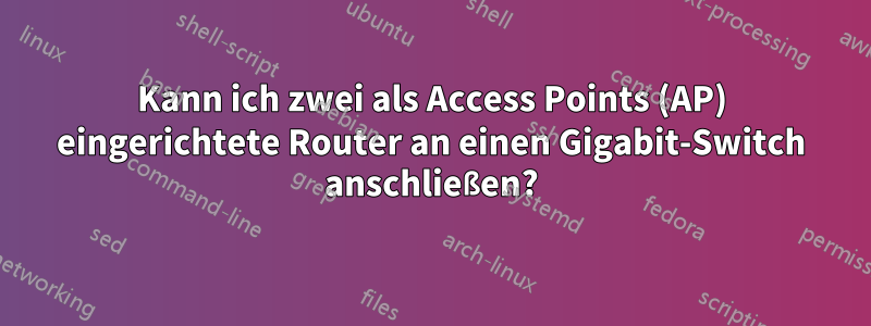 Kann ich zwei als Access Points (AP) eingerichtete Router an einen Gigabit-Switch anschließen?