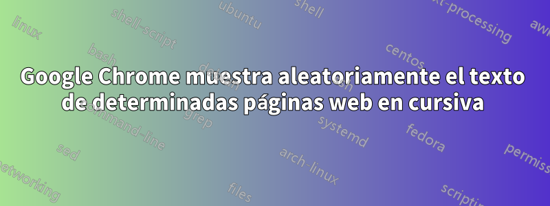 Google Chrome muestra aleatoriamente el texto de determinadas páginas web en cursiva