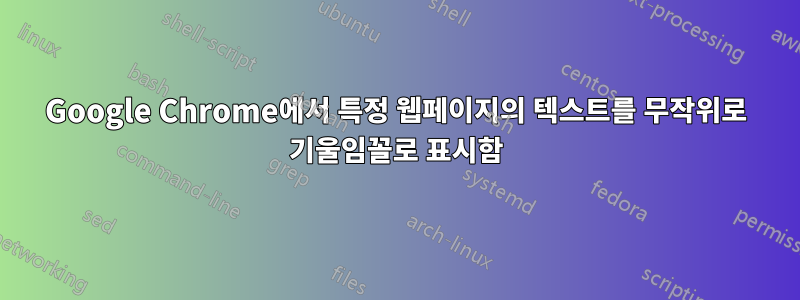 Google Chrome에서 특정 웹페이지의 텍스트를 무작위로 기울임꼴로 표시함