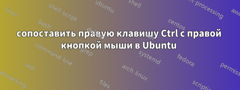сопоставить правую клавишу Ctrl с правой кнопкой мыши в Ubuntu