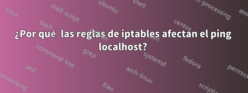 ¿Por qué las reglas de iptables afectan el ping localhost?
