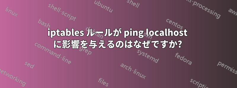 iptables ルールが ping localhost に影響を与えるのはなぜですか?