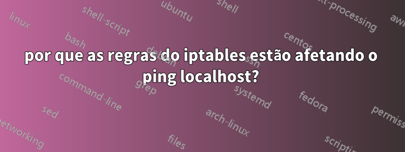 por que as regras do iptables estão afetando o ping localhost?