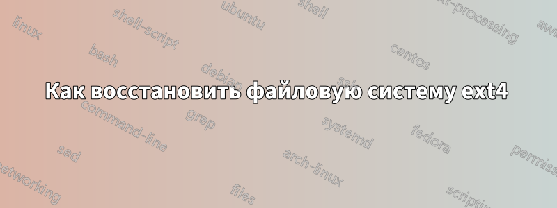 Как восстановить файловую систему ext4