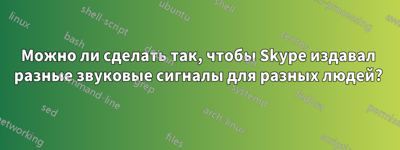 Можно ли сделать так, чтобы Skype издавал разные звуковые сигналы для разных людей?