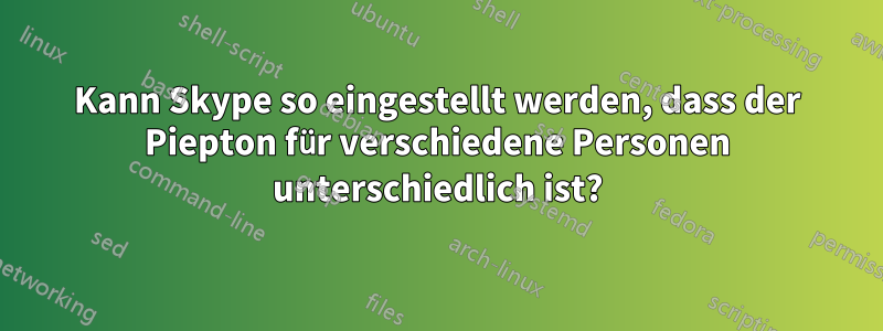 Kann Skype so eingestellt werden, dass der Piepton für verschiedene Personen unterschiedlich ist?