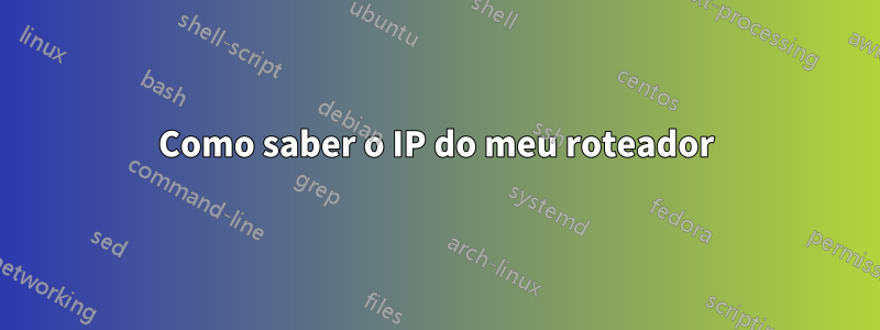 Como saber o IP do meu roteador