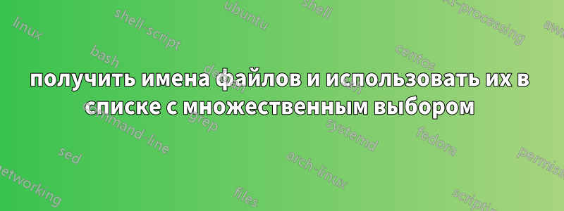 получить имена файлов и использовать их в списке с множественным выбором