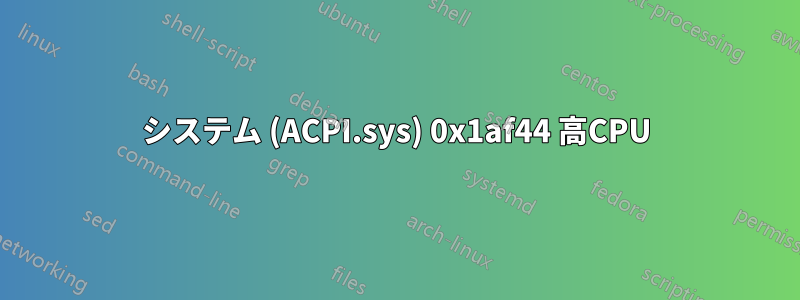 システム (ACPI.sys) 0x1af44 高CPU