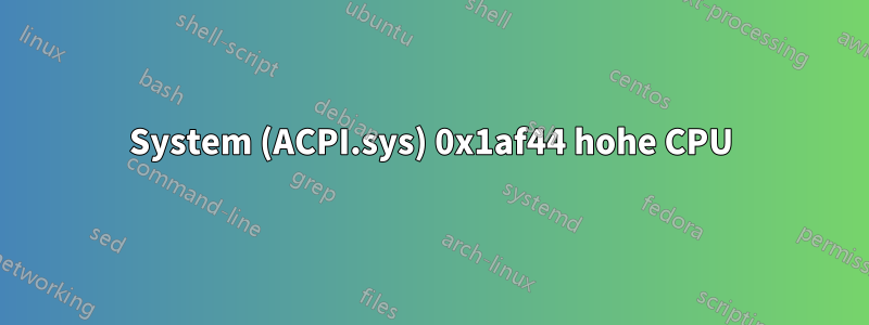 System (ACPI.sys) 0x1af44 hohe CPU
