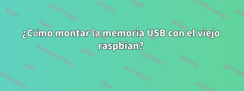 ¿Cómo montar la memoria USB con el viejo raspbian?