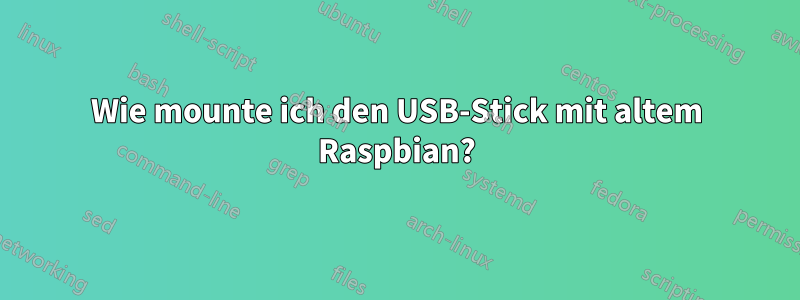 Wie mounte ich den USB-Stick mit altem Raspbian?