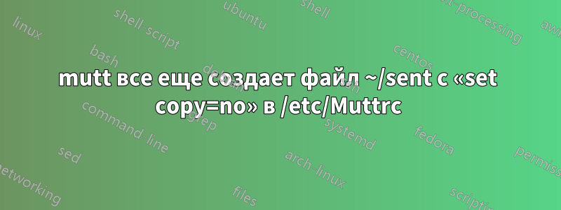 mutt все еще создает файл ~/sent с «set copy=no» в /etc/Muttrc