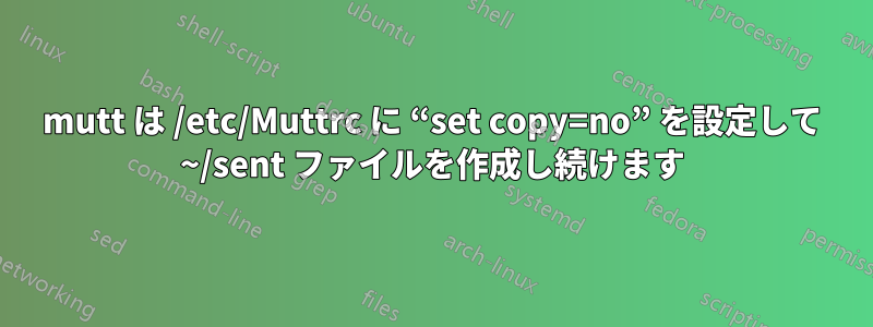 mutt は /etc/Muttrc に “set copy=no” を設定して ~/sent ファイルを作成し続けます