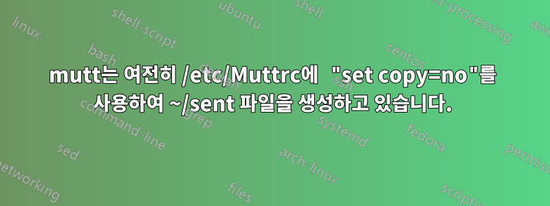 mutt는 여전히 /etc/Muttrc에 "set copy=no"를 사용하여 ~/sent 파일을 생성하고 있습니다.