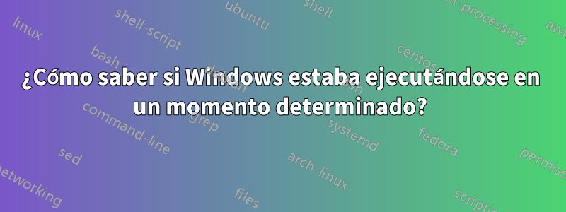 ¿Cómo saber si Windows estaba ejecutándose en un momento determinado?