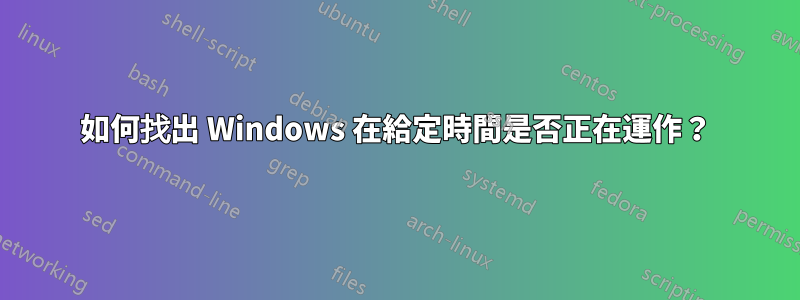 如何找出 Windows 在給定時間是否正在運作？