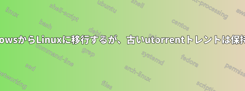 WindowsからLinuxに移行するが、古いutorrentトレントは保持する