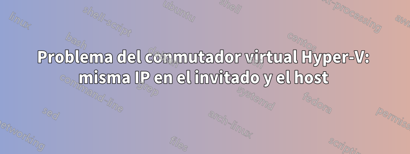 Problema del conmutador virtual Hyper-V: misma IP en el invitado y el host