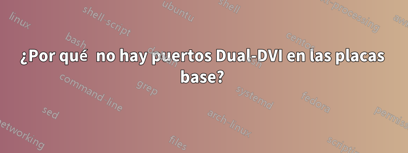¿Por qué no hay puertos Dual-DVI en las placas base?