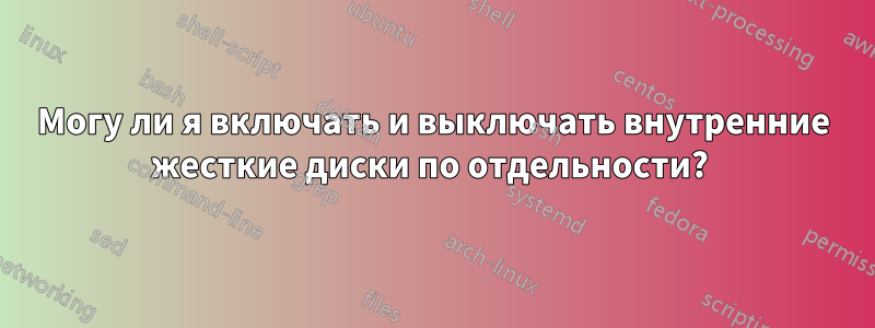 Могу ли я включать и выключать внутренние жесткие диски по отдельности? 