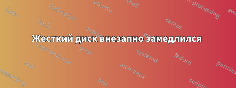 Жесткий диск внезапно замедлился