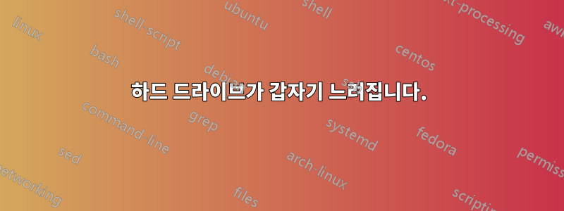 하드 드라이브가 갑자기 느려집니다.