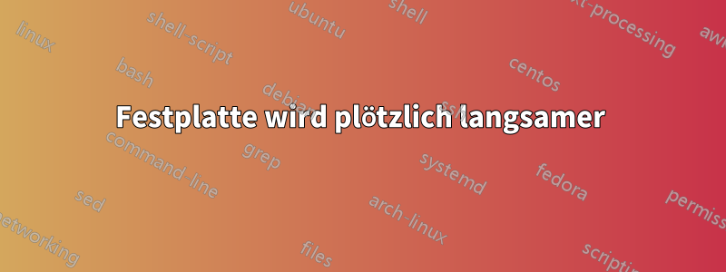 Festplatte wird plötzlich langsamer