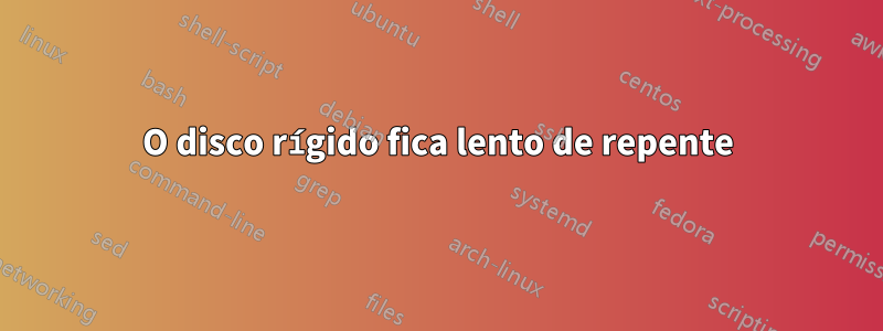O disco rígido fica lento de repente