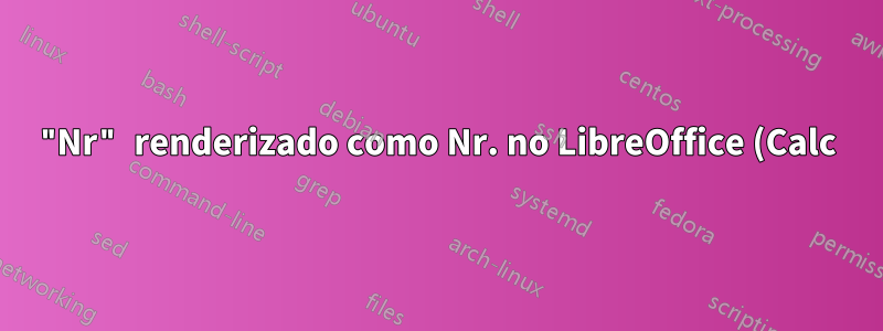"Nr" renderizado como Nr. no LibreOffice (Calc) e/ou "Linux"
