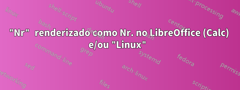"Nr" renderizado como Nr. no LibreOffice (Calc) e/ou "Linux"