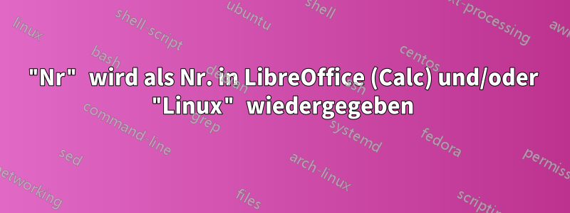 "Nr" wird als Nr. in LibreOffice (Calc) und/oder "Linux" wiedergegeben