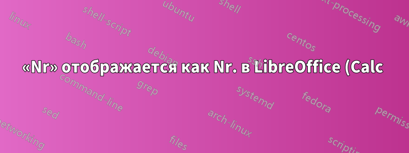 «Nr» отображается как Nr. в LibreOffice (Calc) и/или «Linux»