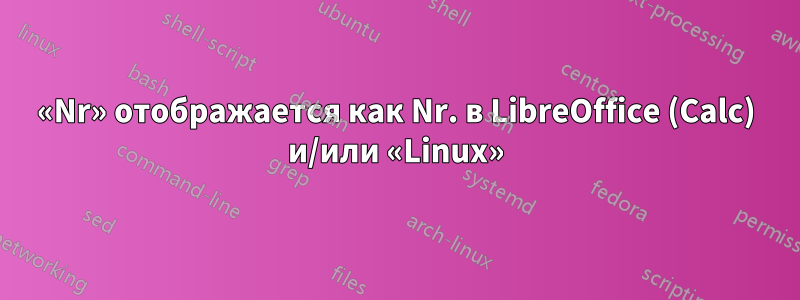 «Nr» отображается как Nr. в LibreOffice (Calc) и/или «Linux»