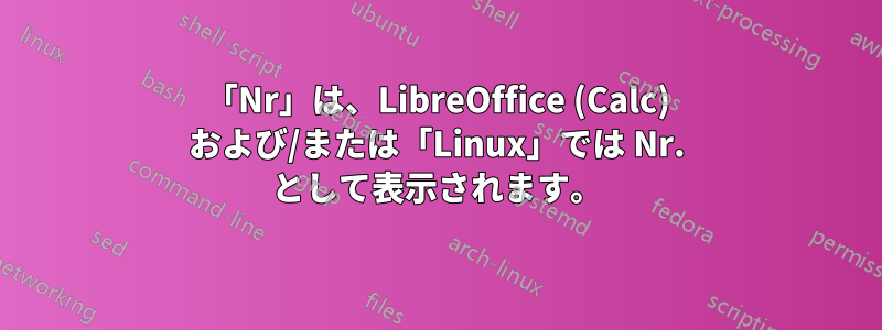 「Nr」は、LibreOffice (Calc) および/または「Linux」では Nr. として表示されます。