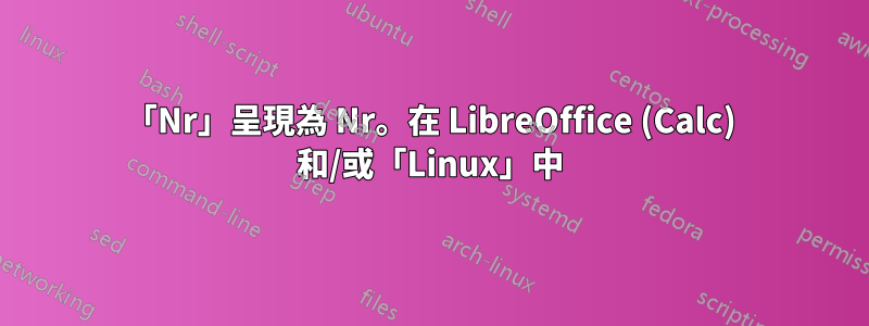 「Nr」呈現為 Nr。在 LibreOffice (Calc) 和/或「Linux」中
