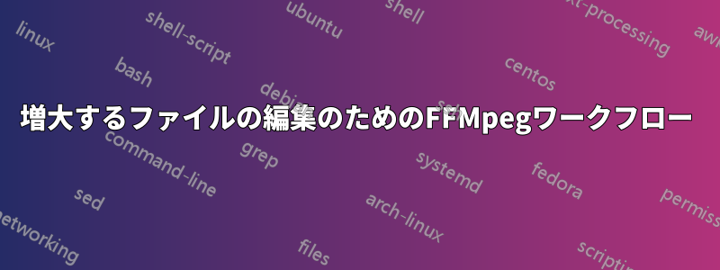増大するファイルの編集のためのFFMpegワークフロー